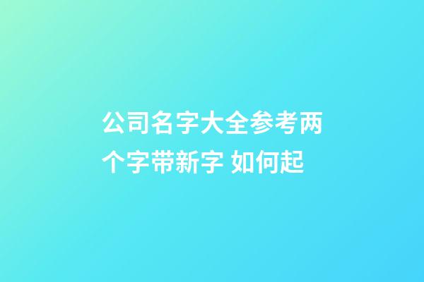 公司名字大全参考两个字带新字 如何起-第1张-公司起名-玄机派